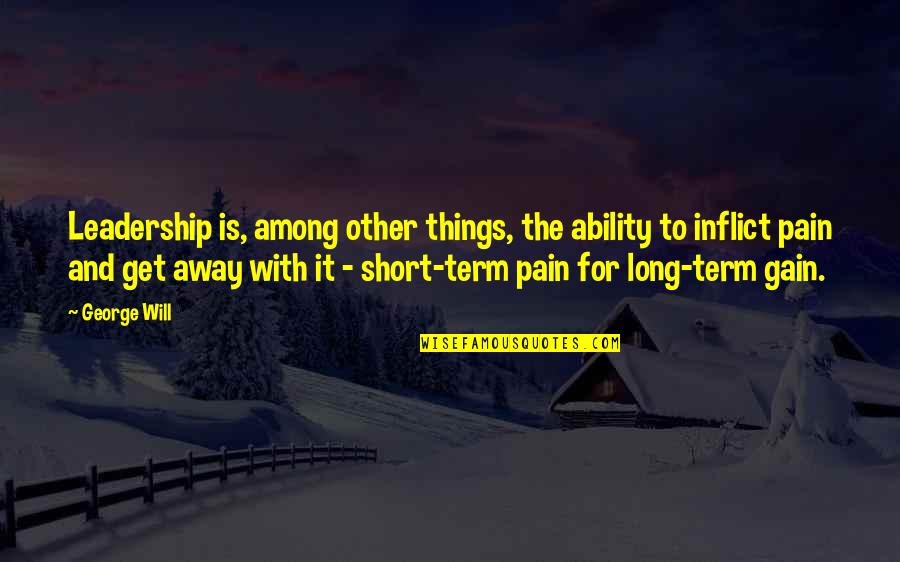 Pain & Gain Quotes By George Will: Leadership is, among other things, the ability to