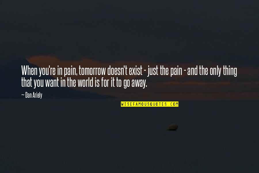 Pain Going Away Quotes By Dan Ariely: When you're in pain, tomorrow doesn't exist -