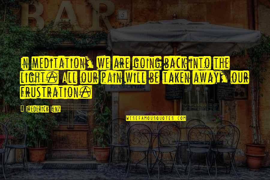 Pain Going Away Quotes By Frederick Lenz: In meditation, we are going back into the