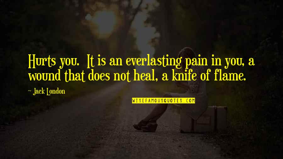 Pain Heal Quotes By Jack London: Hurts you. It is an everlasting pain in