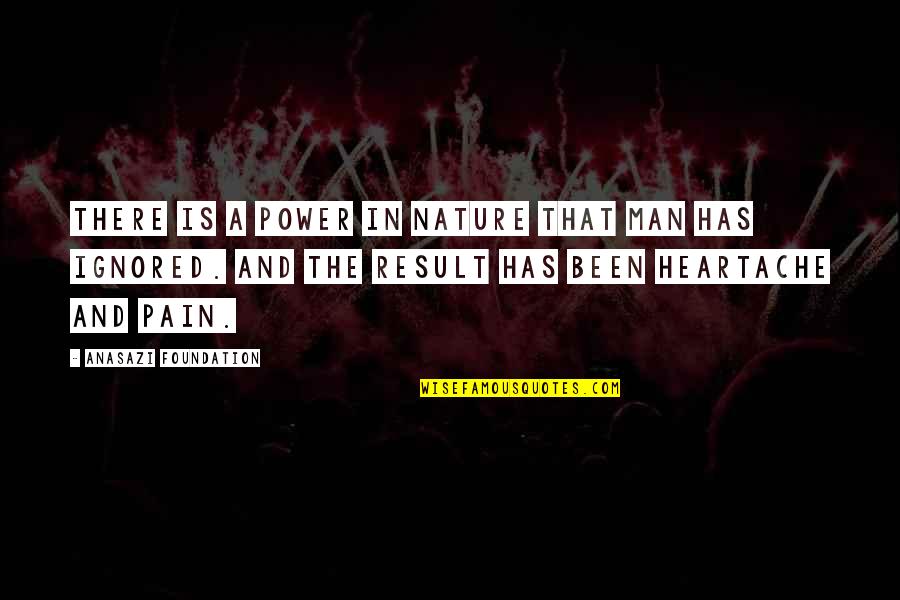 Pain Heartache Quotes By Anasazi Foundation: There is a power in nature that man
