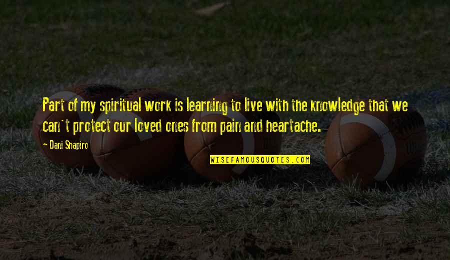 Pain Heartache Quotes By Dani Shapiro: Part of my spiritual work is learning to