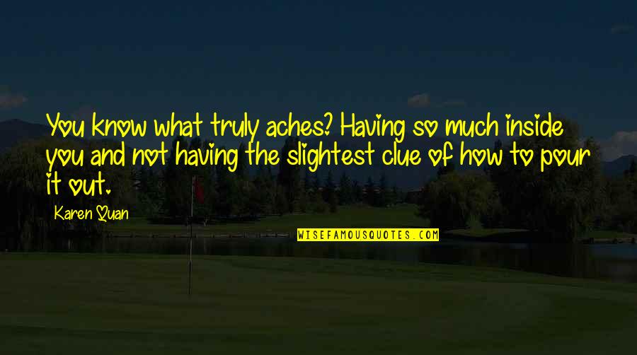 Pain Heartache Quotes By Karen Quan: You know what truly aches? Having so much