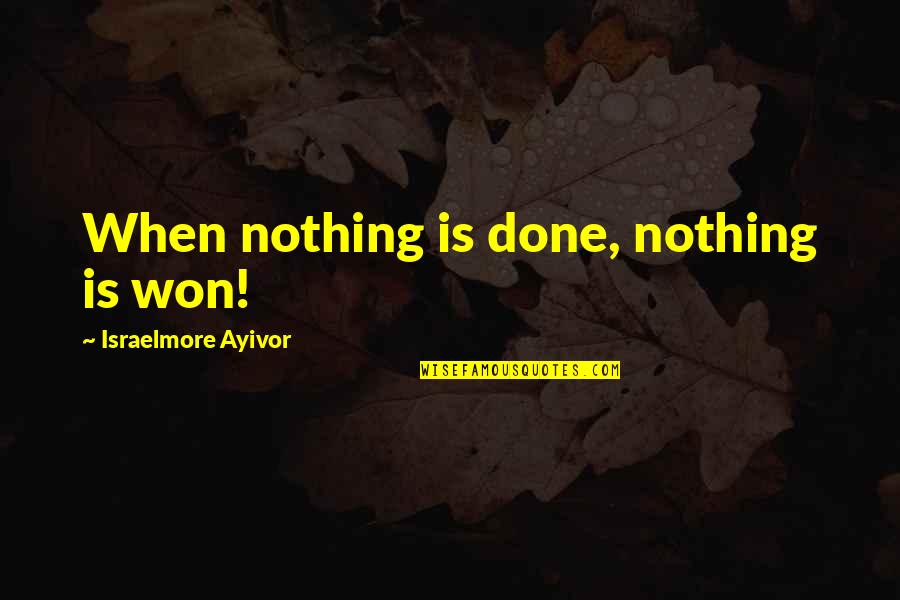 Pain Heroism Quotes By Israelmore Ayivor: When nothing is done, nothing is won!