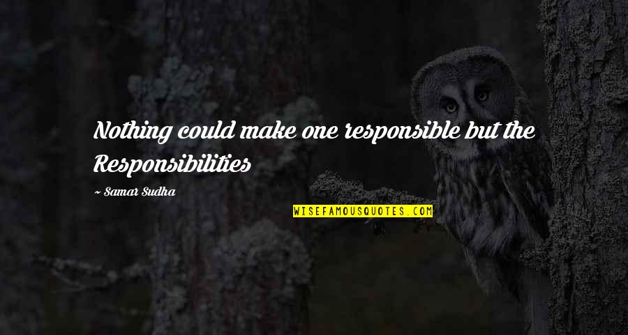 Pain Hiding Behind Smile Quotes By Samar Sudha: Nothing could make one responsible but the Responsibilities