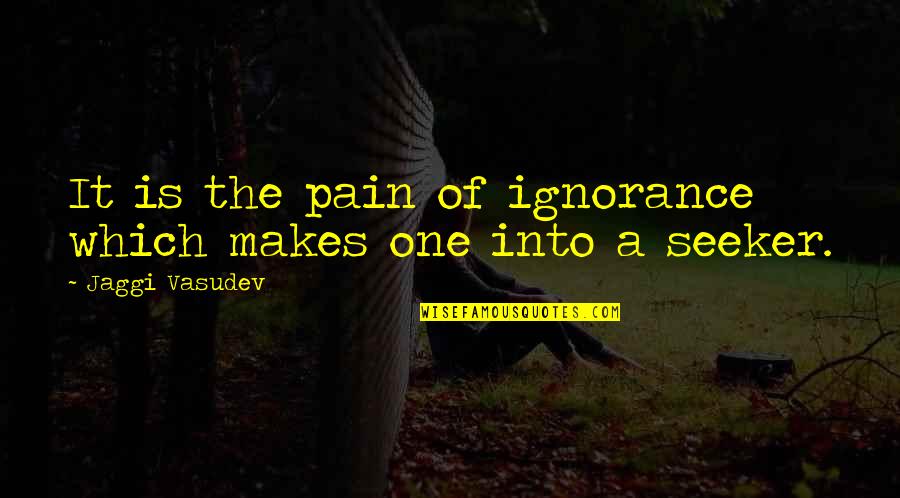 Pain Ignorance Quotes By Jaggi Vasudev: It is the pain of ignorance which makes