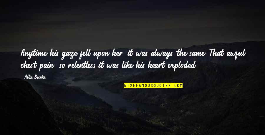 Pain In Chest Quotes By Allie Burke: Anytime his gaze fell upon her, it was Pain In Chest Quotes By Allie Burke: Anytime his gaze fell upon her, it was