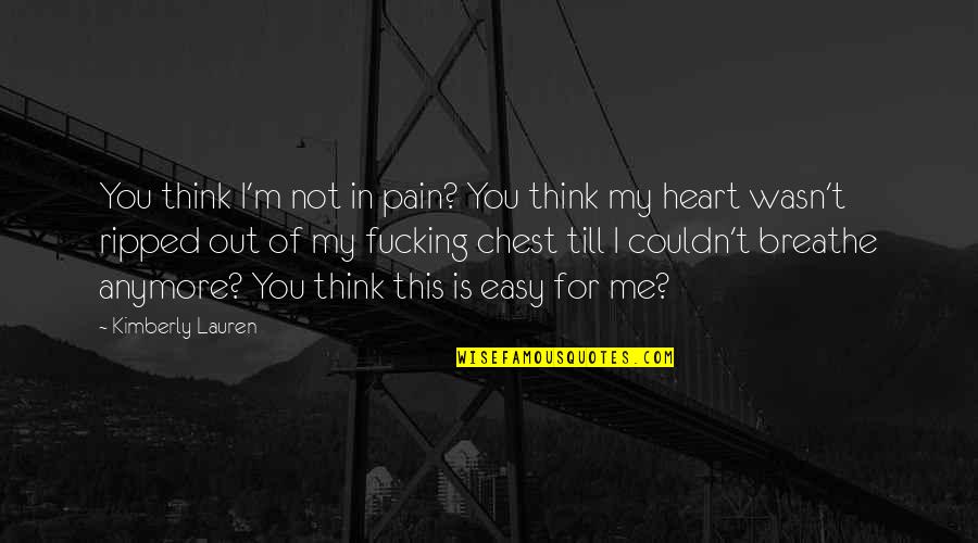 Pain In Chest Quotes By Kimberly Lauren: You think I'm not in pain? You think Pain In Chest Quotes By Kimberly Lauren: You think I'm not in pain? You think