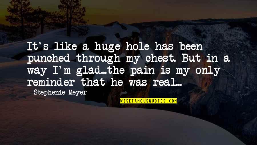 Pain In Chest Quotes By Stephenie Meyer: It's like a huge hole has been punched Pain In Chest Quotes By Stephenie Meyer: It's like a huge hole has been punched