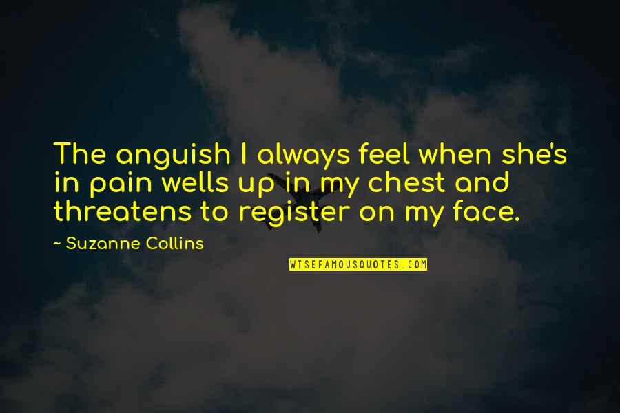 Pain In Chest Quotes By Suzanne Collins: The anguish I always feel when she's in Pain In Chest Quotes By Suzanne Collins: The anguish I always feel when she's in