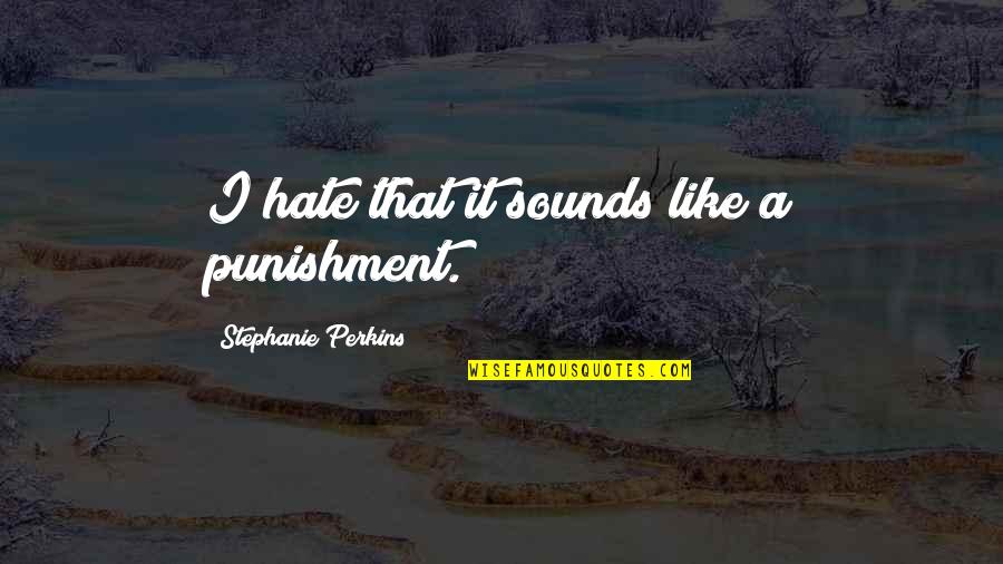 Pain In Her Eyes Quotes By Stephanie Perkins: I hate that it sounds like a punishment.