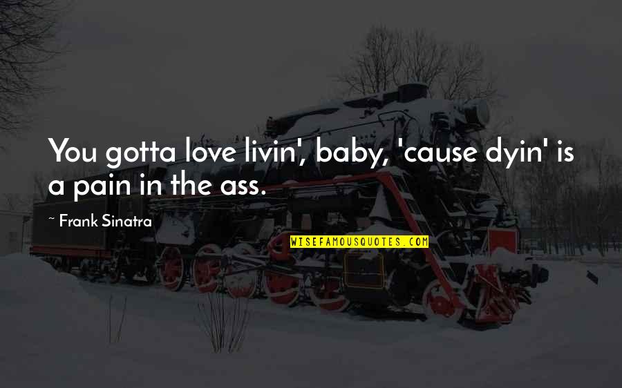 Pain In Love Quotes By Frank Sinatra: You gotta love livin', baby, 'cause dyin' is