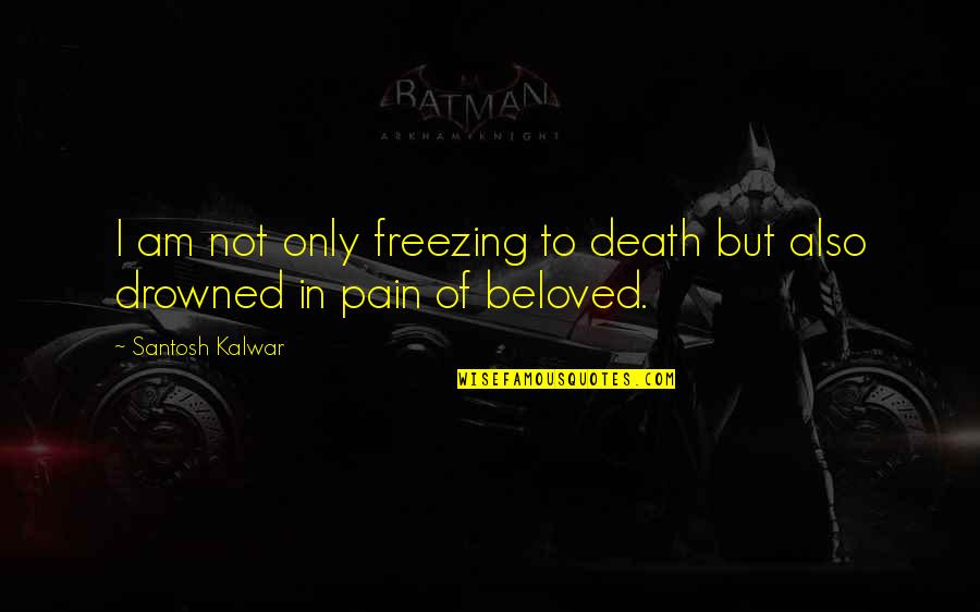 Pain In Love Quotes By Santosh Kalwar: I am not only freezing to death but