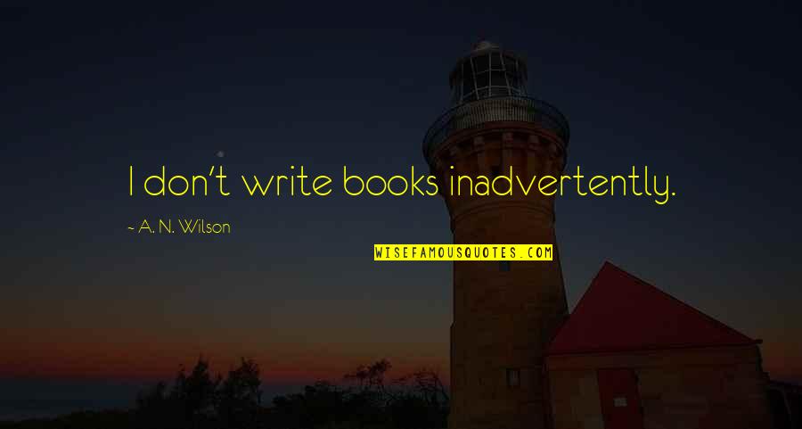 Pain In Love Tumblr Quotes By A. N. Wilson: I don't write books inadvertently.