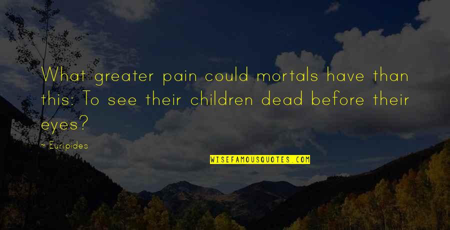 Pain In My Eye Quotes By Euripides: What greater pain could mortals have than this: