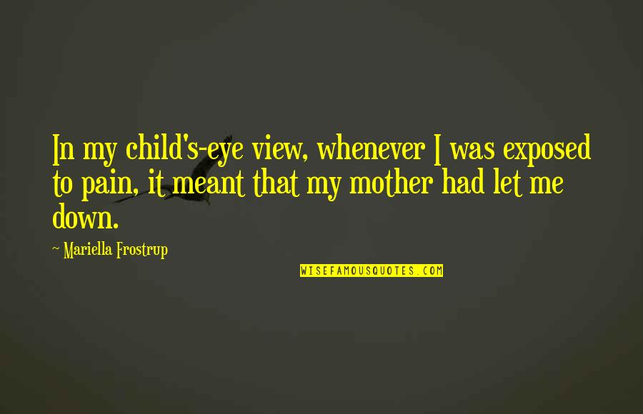 Pain In My Eye Quotes By Mariella Frostrup: In my child's-eye view, whenever I was exposed