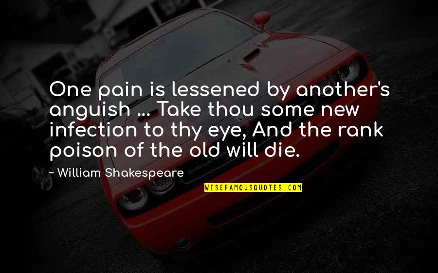 Pain In My Eye Quotes By William Shakespeare: One pain is lessened by another's anguish ...