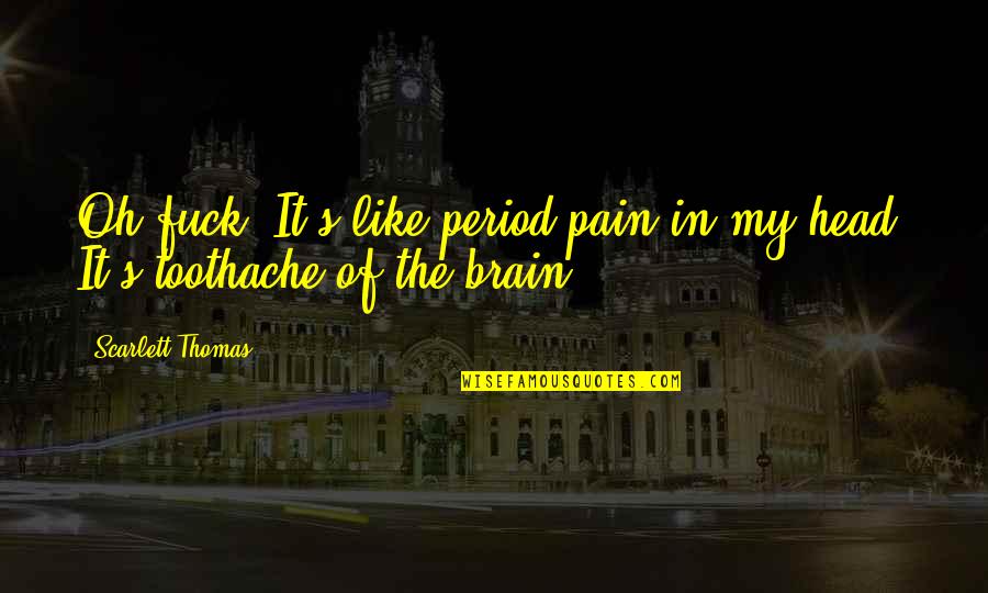 Pain In My Head Quotes By Scarlett Thomas: Oh fuck. It's like period pain in my Pain In My Head Quotes By Scarlett Thomas: Oh fuck. It's like period pain in my