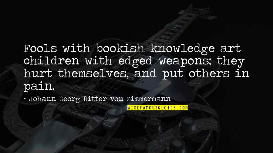 Pain In Others Quotes By Johann Georg Ritter Von Zimmermann: Fools with bookish knowledge art children with edged