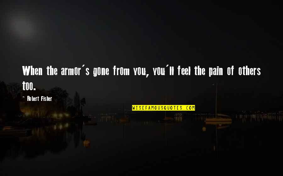 Pain In Others Quotes By Robert Fisher: When the armor's gone from you, you'll feel