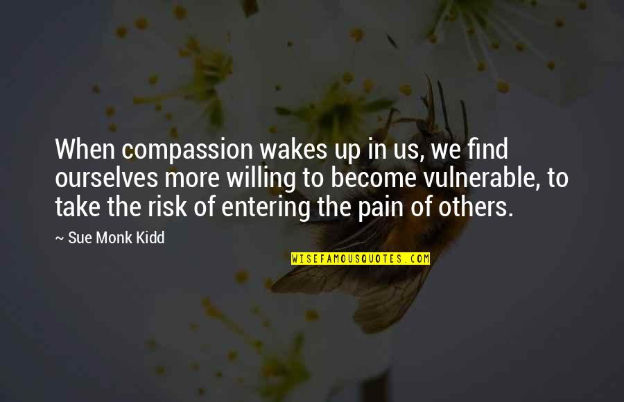Pain In Others Quotes By Sue Monk Kidd: When compassion wakes up in us, we find