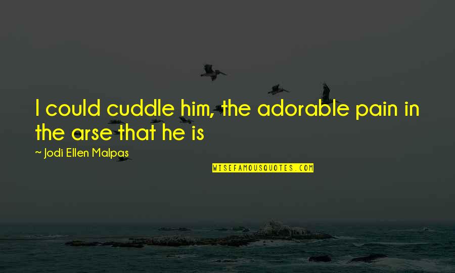 Pain In The Arse Quotes By Jodi Ellen Malpas: I could cuddle him, the adorable pain in Pain In The Arse Quotes By Jodi Ellen Malpas: I could cuddle him, the adorable pain in
