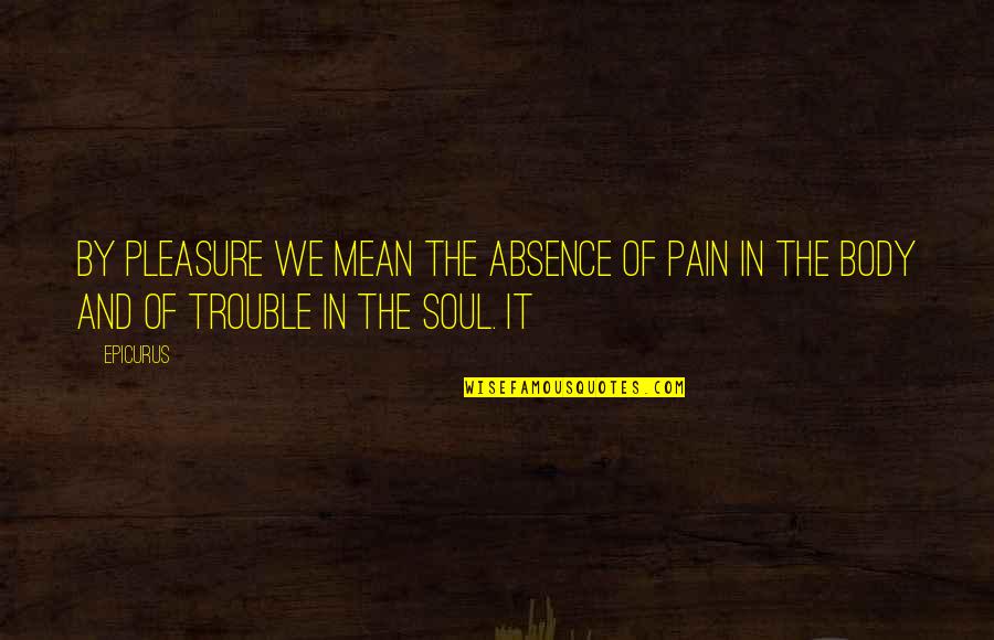Pain In The Body Quotes By Epicurus: By pleasure we mean the absence of pain