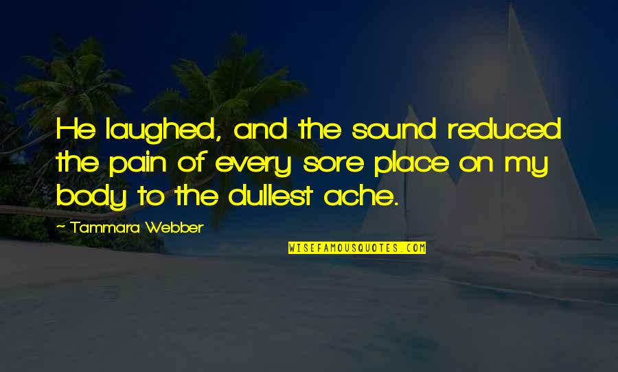 Pain In The Body Quotes By Tammara Webber: He laughed, and the sound reduced the pain Pain In The Body Quotes By Tammara Webber: He laughed, and the sound reduced the pain