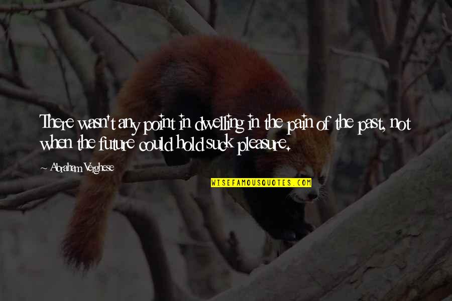 Pain In The Past Quotes By Abraham Verghese: There wasn't any point in dwelling in the Pain In The Past Quotes By Abraham Verghese: There wasn't any point in dwelling in the