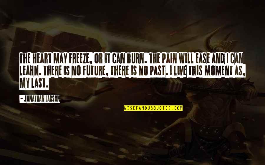 Pain In The Past Quotes By Jonathan Larson: The heart may freeze, or it can burn. Pain In The Past Quotes By Jonathan Larson: The heart may freeze, or it can burn.