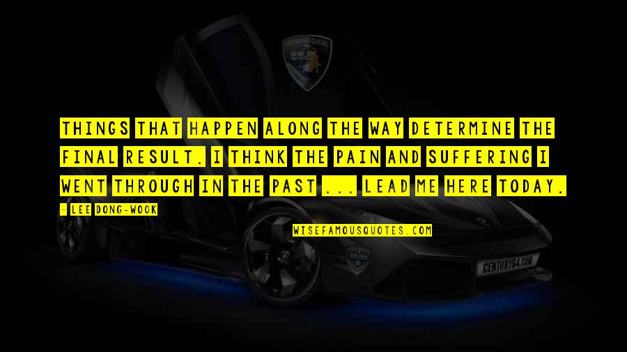Pain In The Past Quotes By Lee Dong-wook: Things that happen along the way determine the Pain In The Past Quotes By Lee Dong-wook: Things that happen along the way determine the