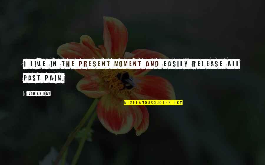 Pain In The Past Quotes By Louise Hay: I live in the present moment and easily