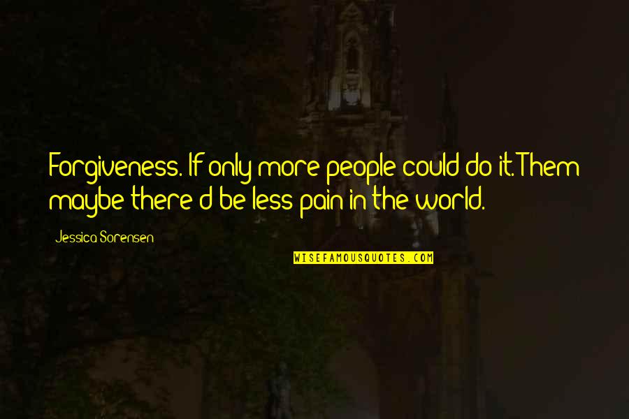 Pain In The World Quotes By Jessica Sorensen: Forgiveness. If only more people could do it.