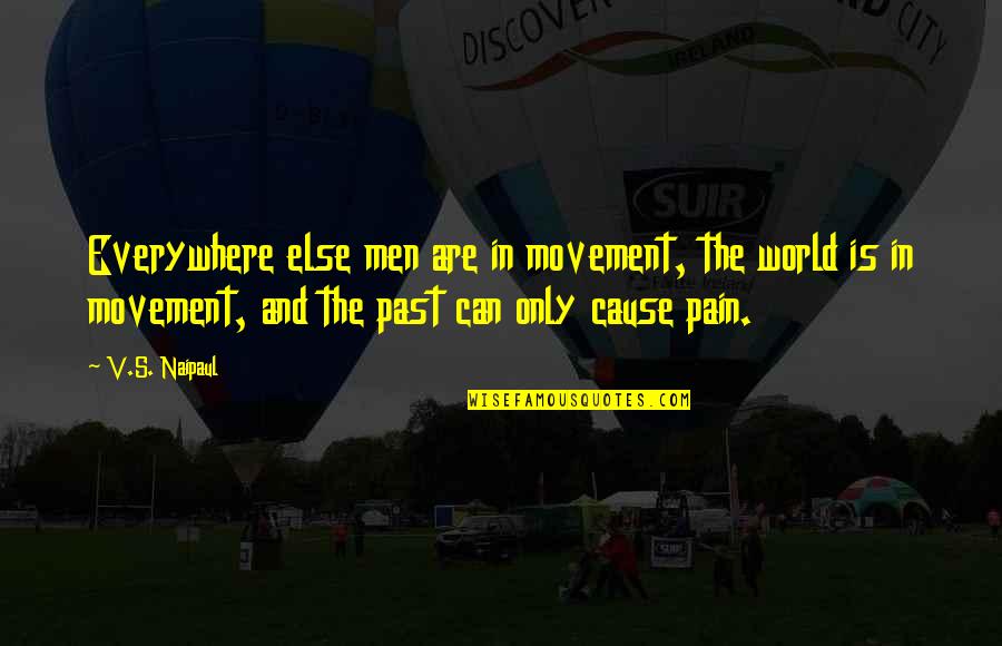 Pain In The World Quotes By V.S. Naipaul: Everywhere else men are in movement, the world