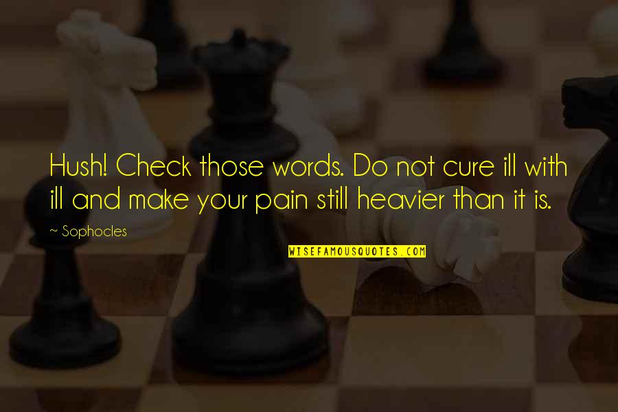 Pain In Words Quotes By Sophocles: Hush! Check those words. Do not cure ill Pain In Words Quotes By Sophocles: Hush! Check those words. Do not cure ill