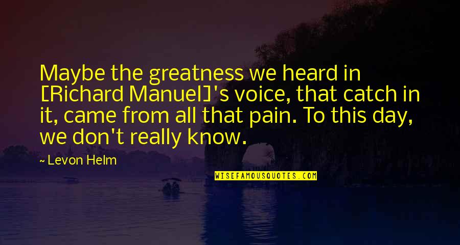 Pain Is All I Know Quotes By Levon Helm: Maybe the greatness we heard in [Richard Manuel]'s