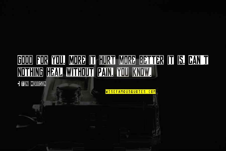 Pain Is All I Know Quotes By Toni Morrison: Good for you. More it hurt more better