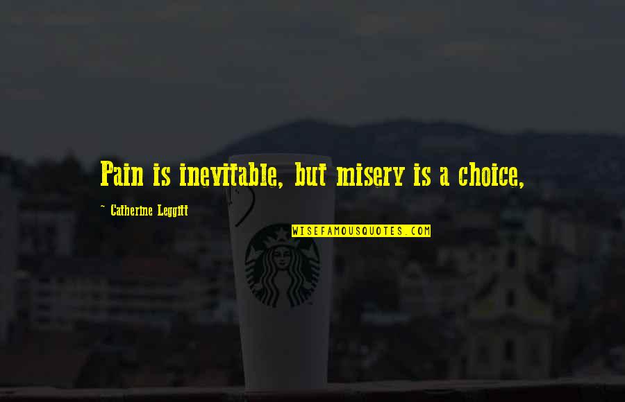 Pain Is Inevitable Quotes By Catherine Leggitt: Pain is inevitable, but misery is a choice,