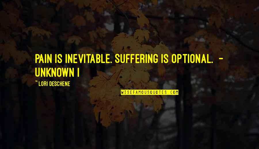 Pain Is Inevitable Quotes By Lori Deschene: Pain is inevitable. Suffering is optional. - UNKNOWN