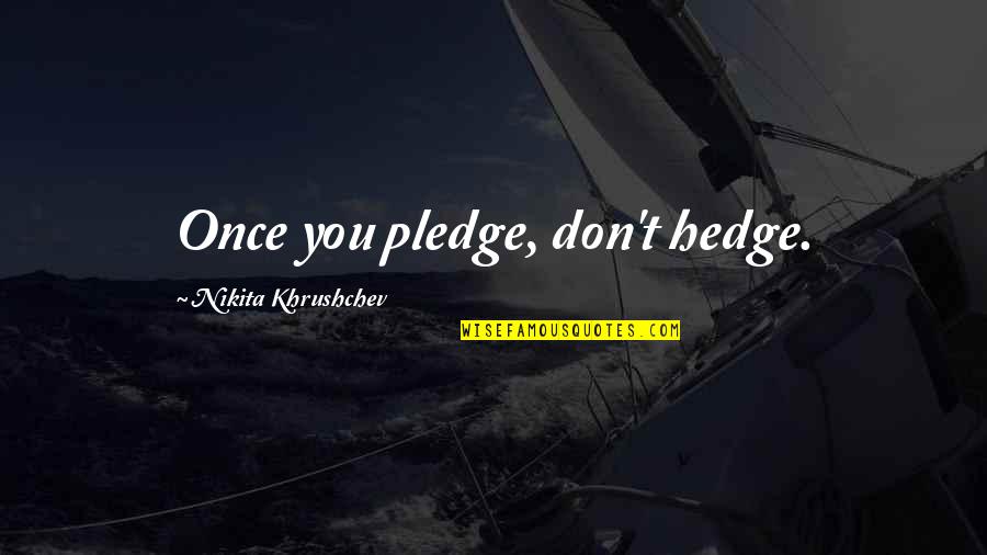 Pain Is Linear Quotes By Nikita Khrushchev: Once you pledge, don't hedge.