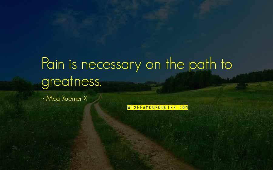 Pain Is Necessary Quotes By Meg Xuemei X: Pain is necessary on the path to greatness.