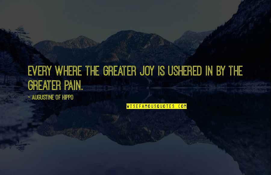 Pain Is Pain Quotes By Augustine Of Hippo: Every where the greater joy is ushered in