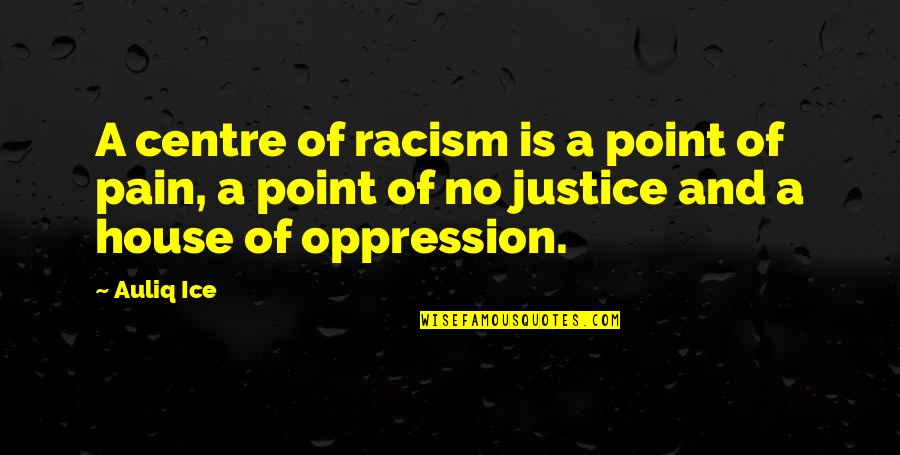 Pain Is Pain Quotes By Auliq Ice: A centre of racism is a point of