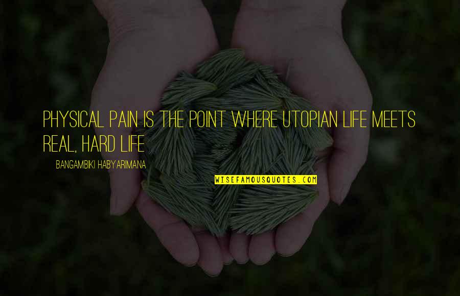 Pain Is Pain Quotes By Bangambiki Habyarimana: Physical pain is the point where utopian life