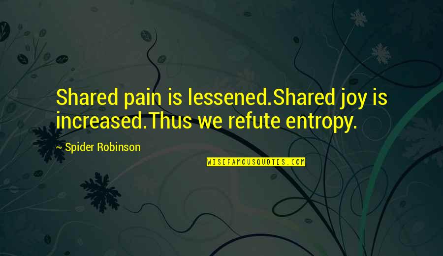 Pain Is Pain Quotes By Spider Robinson: Shared pain is lessened.Shared joy is increased.Thus we