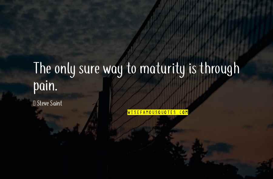 Pain Is Pain Quotes By Steve Saint: The only sure way to maturity is through