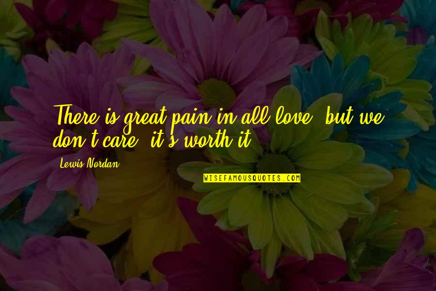 Pain Is Worth It Quotes By Lewis Nordan: There is great pain in all love, but