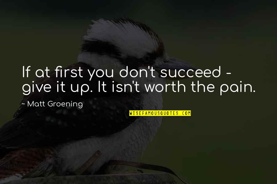 Pain Is Worth It Quotes By Matt Groening: If at first you don't succeed - give