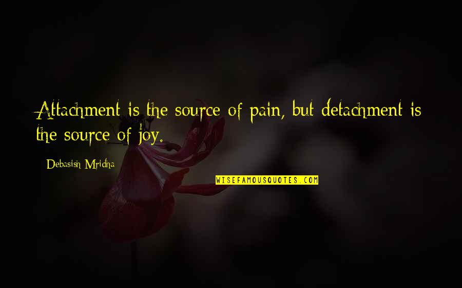 Pain Joy Quotes By Debasish Mridha: Attachment is the source of pain, but detachment