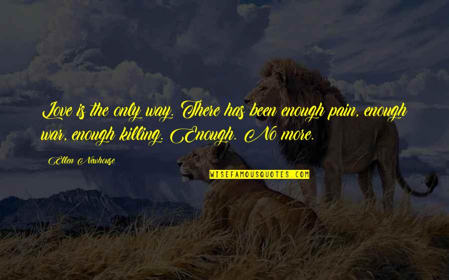 Pain Killing Quotes By Ellen Newhouse: Love is the only way. There has been